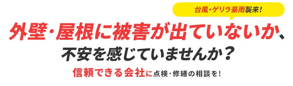 スライダーテキスト：台風･ゲリラ豪雨襲来！外壁･屋根に被害が出ていないか、不安を感じていませんか？信頼できる会社に点検・修繕の相談を!