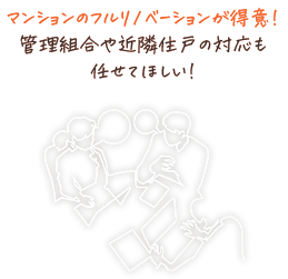 マンションのフルリノベーションが得意!管理組合や近隣住戸の対応も任せてほしい!