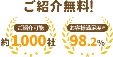 ご紹介無料。ご紹介可能 約1,000社　お客様満足度 98.2%