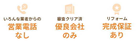いろんな業者からの営業電話なし。審査クリア済優良会社のみ。リフォーム完成保証あり。