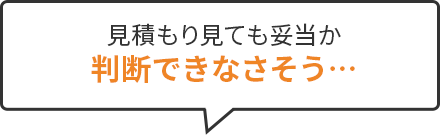 見積もり見ても妥当か判断できなさそう…