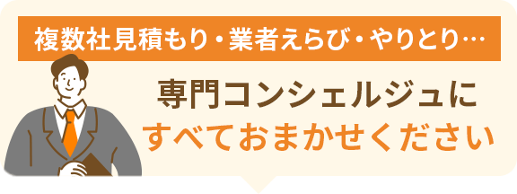 複数社見積もり・業者えらび・やりとり…専門コンシェルジュにすべておまかせください