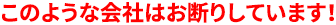 このような会社はお断りしています！