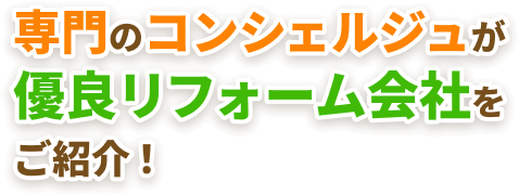 専門のコンシェルジュが優良リフォーム会社をご紹介！