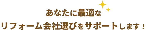 あなたに最適なリフォーム会社選びをサポートします！