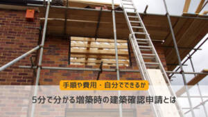 5分で分かる増築時の建築確認申請とは!手順や費用・自分でできるかも解説