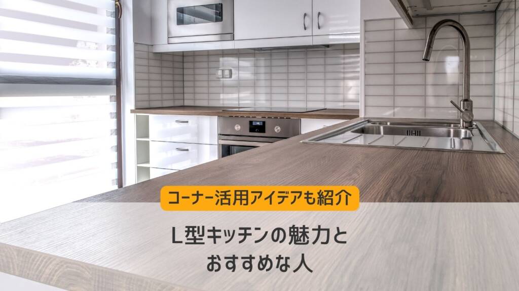 L型キッチンの魅力とおすすめな人｜コーナー活用アイデアも紹介－リフォームするなら【リフォームガイド】