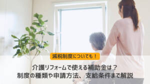 介護リフォームで使える補助金は?制度の種類や申請方法、支給条件まで解説