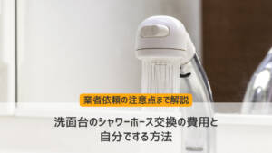 洗面台のシャワーホース交換の費用と自分でする方法、業者依頼の注意点まで解説