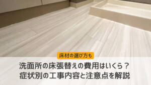 洗面所の床張替えの費用はいくら？症状別の工事内容と注意点を解説