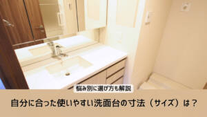 自分に合った使いやすい洗面台の寸法(サイズ)は?悩み別に選び方を解説