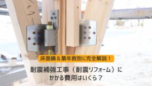 耐震補強（耐震リフォーム）にかかる費用はいくら？【床面積＆築年数別】に完全解説