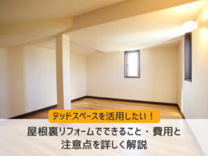 デッドスペースを活用!屋根裏リフォームでできること・費用と注意点を詳しく解説