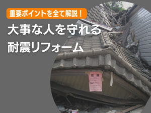 大事な人を守れる耐震リフォーム|重要ポイントを全て解説!