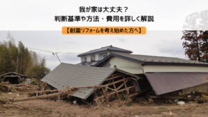 【耐震リフォームを考え始めた方へ】わが家は大丈夫？判断基準や方法・費用を詳しく解説