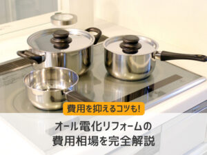 オール電化リフォームの費用相場を完全解説!費用を抑えるコツも!