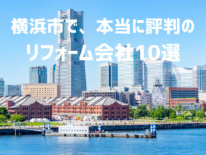 横浜市のおすすめリフォーム会社10選【優良会社のみ厳選】