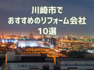 川崎市でおすすめのリフォーム会社10選【優良会社のみ厳選】