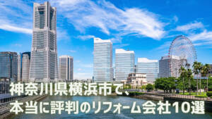 口コミで選ぶ!横浜市のおすすめリフォーム会社10選【優良会社のみ厳選】