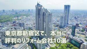 口コミで選ぶ！新宿区で本当に評判のリフォーム会社10選