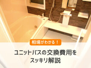 相場が分かる!ユニットバスの交換費用をスッキリ解説