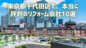 口コミで選ぶ！千代田区で本当に評判のリフォーム会社10選