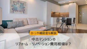 中古マンションのリフォーム・リノベーション費用相場は?ローンや補助金も解説