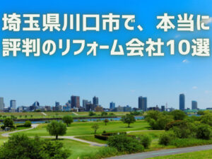 【10社厳選】川口市で本当に評判のリフォーム会社|特徴を比較