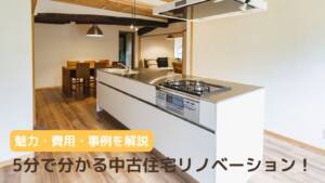 5分でわかる中古住宅リノベーション！魅力・費用・事例など完全解説