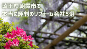 口コミで選ぶ!朝霞市で本当に評判のリフォーム会社5選