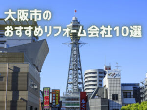 大阪市のおすすめリフォーム会社10選【優良会社のみ厳選】