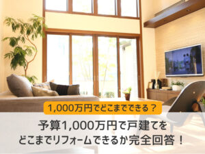 予算1,000万円で戸建てをどこまでリフォームできる？フルリフォーム事例も