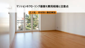 マンションのフローリング張替え費用相場と注意点｜広さ別・床材別に徹底解説