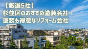 【厳選5社】杉並区のおすすめ塗装会社・塗装も得意なリフォーム会社