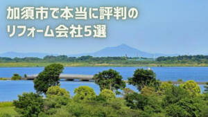 【厳選5社】加須市で本当に評判のリフォーム会社|補助金情報も