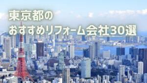 東京都のおすすめリフォーム会社30選【優良会社のみ厳選】