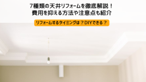 7種類の天井リフォームを徹底解説！費用を抑える方法や注意点も紹介