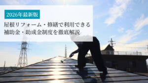 【2026年版】屋根リフォーム・修繕で利用できる補助金・助成金制度を徹底解説