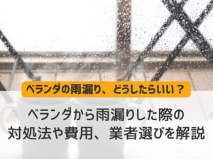 ベランダから雨漏りした際の対処法や費用、業者選びを解説