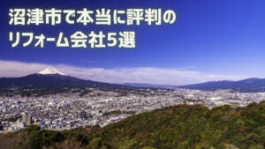 【厳選5社】沼津市で本当に評判のリフォーム会社｜補助金情報も
