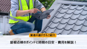 屋根点検のポイントと時期の目安・費用を解説!業者の選び方もご紹介