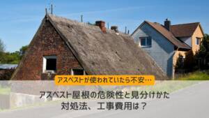 アスベスト屋根の危険性と見分けかた、対処法、工事費用は？