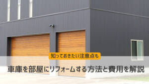 車庫(ガレージ)を部屋にリフォームする方法と費用を解説｜知っておきたい注意点も