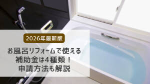 【2026年度最新版】お風呂リフォームで使える補助金は4種類!申請方法も解説