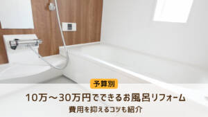 10万～30万円でできるお風呂リフォーム！費用を抑えるコツも紹介