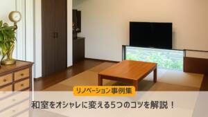 【リノベーション事例集】和室をオシャレに変える5つのコツを解説!