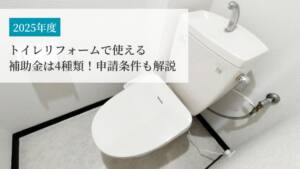 【2025年度版】トイレリフォームで使える補助金は4種類！申請条件も解説