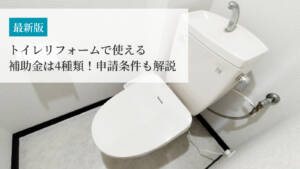 【2026年度の情報も】トイレリフォームで使える補助金は4種類!申請条件も解説