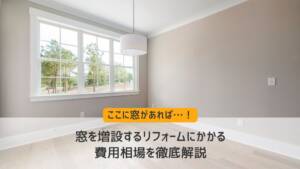 窓を増設するリフォームにかかる費用相場を徹底解説！