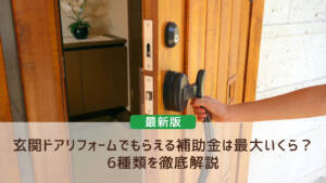 【2026年度の情報も】玄関ドアリフォームでもらえる補助金は最大いくら？6種類を徹底解説